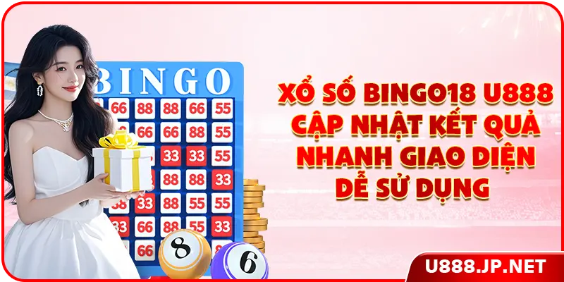 Xổ số Bingo18 U888 cập nhật kết quả nhanh giao diện dễ sử dụng 